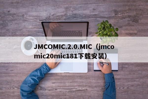 JMCOMIC.2.0.MIC(jmcomic20mic181下载安装)
