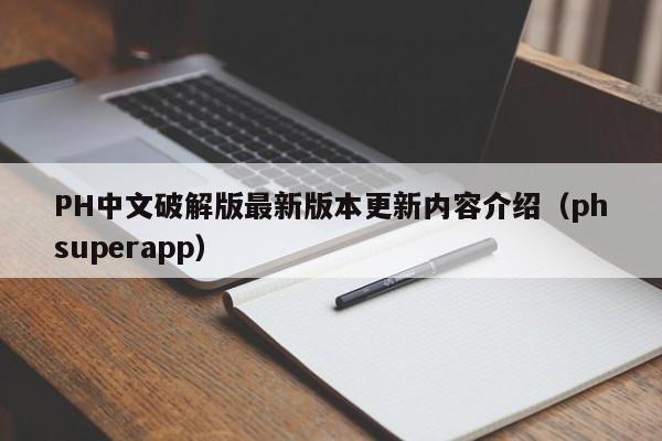 PH中文破解版最新版本更新内容介绍(phsuperapp)