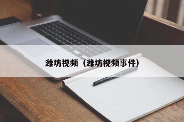 潍坊视频(潍坊视频事件)