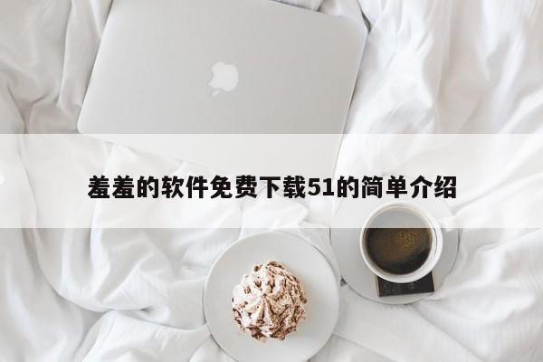 羞羞的软件免费下载51的简单介绍