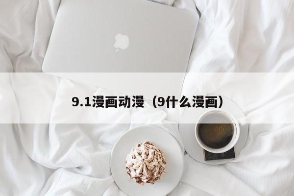9.1漫画动漫(9什么漫画)