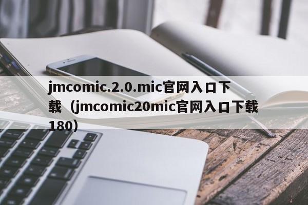jmcomic.2.0.mic官网入口下载(jmcomic20mic官网入口下载180)