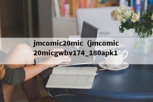 jmcomic20mic(jmcomic20micgwbv174_180apk1)