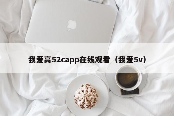 我爱高52capp在线观看(我爱5v)