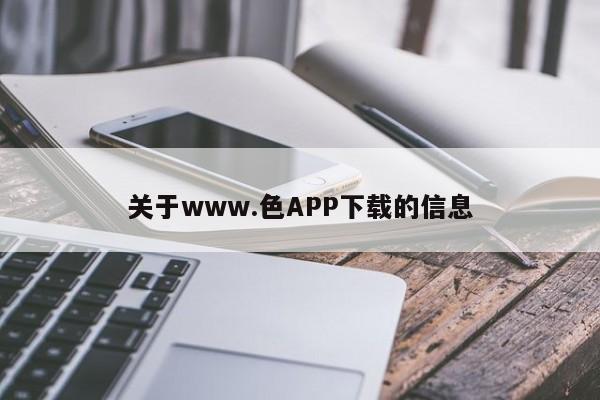 关于www.色APP下载的信息