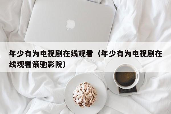 年少有为电视剧在线观看(年少有为电视剧在线观看策驰影院)