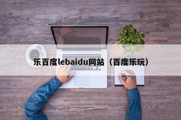 乐百度lebaidu网站(百度乐玩)