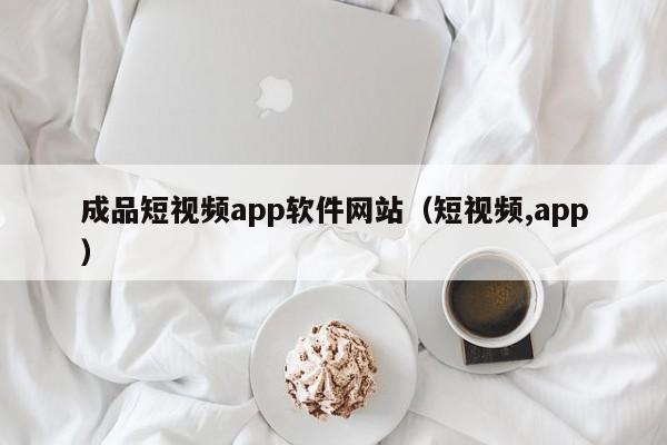 成品短视频app软件网站(短视频,app)