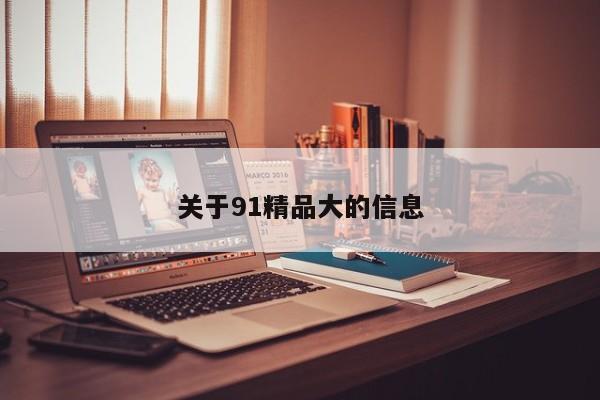 关于91精品大的信息
