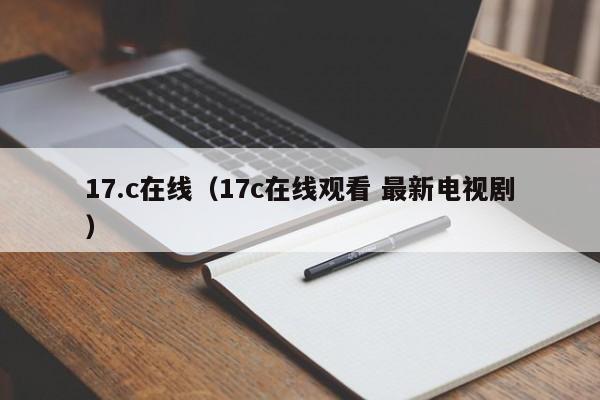17.c在线(17c在线观看 最新电视剧)