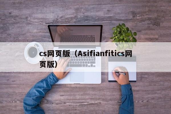 cs网页版(Asifianfitics网页版)