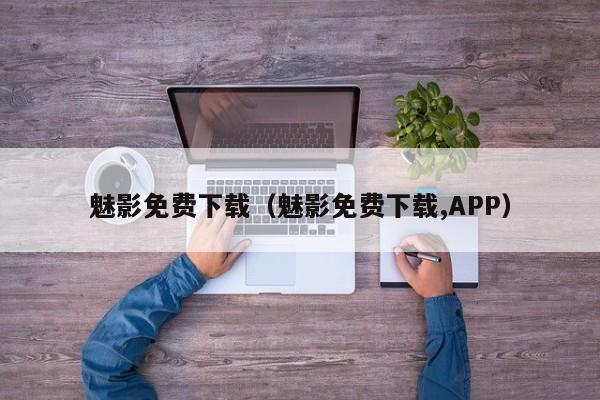 魅影免费下载(魅影免费下载,APP)