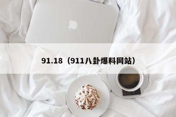91.18(911八卦爆料网站)