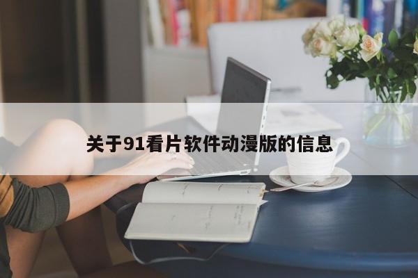 关于91看片软件动漫版的信息