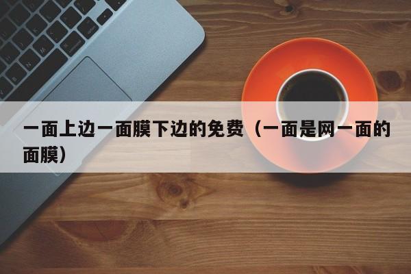 一面上边一面膜下边的免费(一面是网一面的面膜)