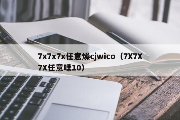 7x7x7x任意燥cjwico(7X7X7X任意噪10)