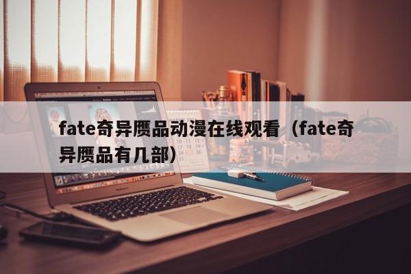 fate奇异赝品动漫在线观看(fate奇异赝品有几部)