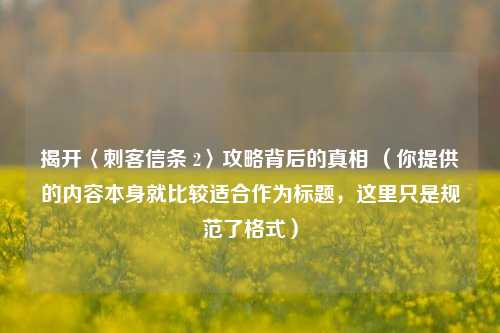 揭开〈刺客信条 2〉攻略背后的真相 （你提供的内容本身就比较适合作为标题，这里只是规范了格式）