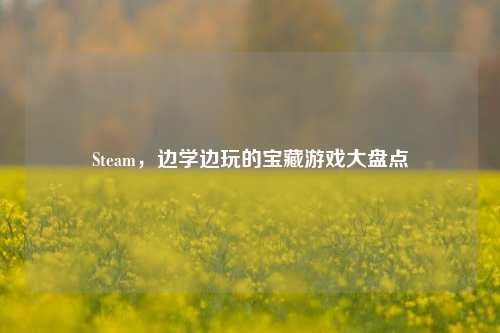 Steam，边学边玩的宝藏游戏大盘点