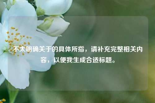 不太明确关于的具体所指，请补充完整相关内容，以便我生成合适标题。