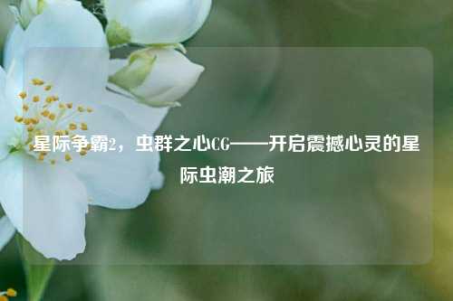星际争霸2,虫群之心CG——开启震撼心灵的星际虫潮之旅