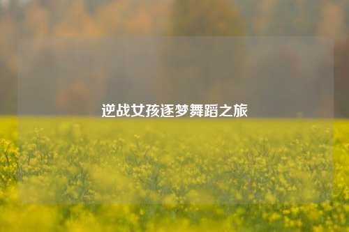 逆战女孩逐梦舞蹈之旅