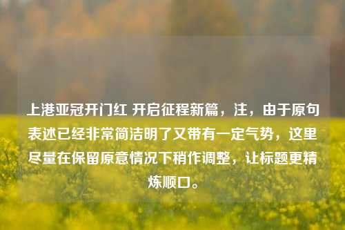 上港亚冠开门红 开启征程新篇，注，由于原句表述已经非常简洁明了又带有一定气势，这里尽量在保留原意情况下稍作调整，让标题更精炼顺口。