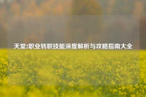 天堂2职业转职技能深度解析与攻略指南大全