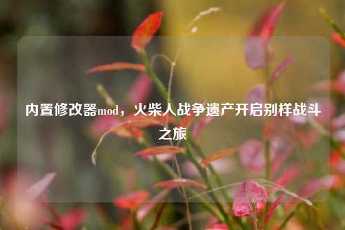 内置修改器mod，火柴人战争遗产开启别样战斗之旅