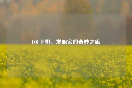 LOL下棋，发明家的奇妙之旅