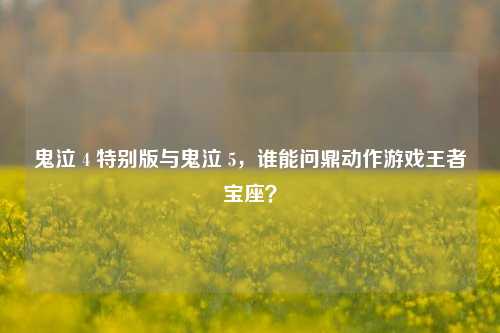 鬼泣 4 特别版与鬼泣 5,谁能问鼎动作游戏王者宝座?