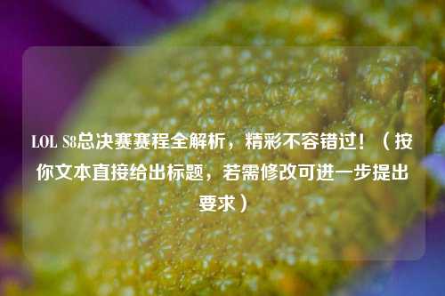 LOL S8总决赛赛程全解析，精彩不容错过！（按你文本直接给出标题，若需修改可进一步提出要求）