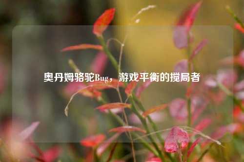 奥丹姆骆驼Bug，游戏平衡的搅局者