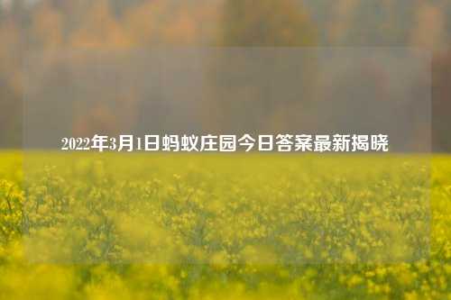 2022年3月1日蚂蚁庄园今日答案最新揭晓