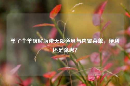 羊了个羊破解版带无限道具与内置菜单,便利还是隐患?