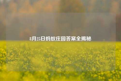 8月25日蚂蚁庄园答案全揭秘