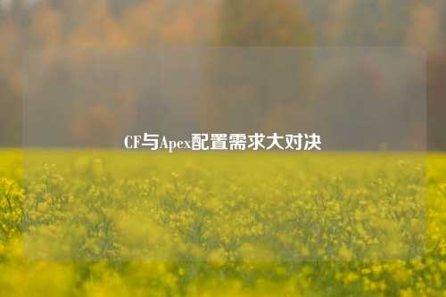 CF与Apex配置需求大对决