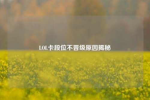 LOL卡段位不晋级原因揭秘