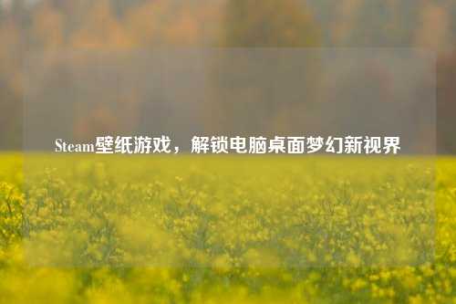 Steam壁纸游戏,解锁电脑桌面梦幻新视界