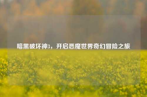 暗黑破坏神3,开启恶魔世界奇幻冒险之旅