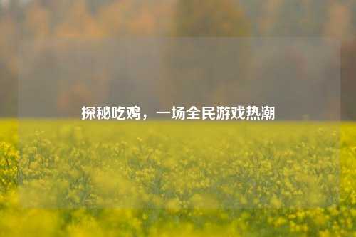 探秘吃鸡,一场全民游戏热潮