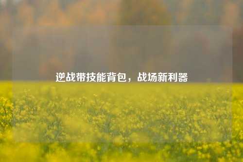逆战带技能背包，战场新利器