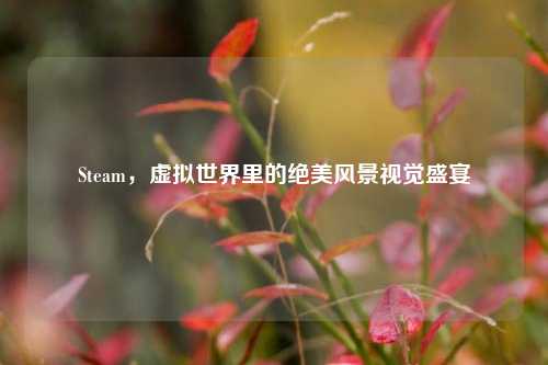 Steam,虚拟世界里的绝美风景视觉盛宴