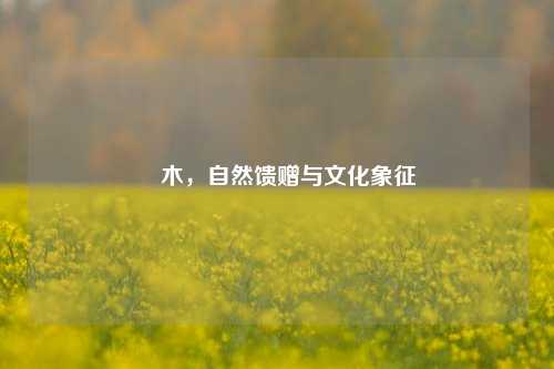 梣木,自然馈赠与文化象征