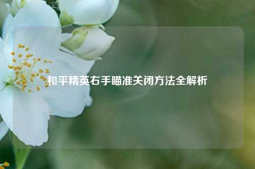 和平精英右手瞄准关闭方法全解析