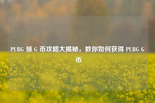 PUBG 领 G 币攻略大揭秘,教你如何获得 PUBG G 币