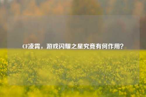 CF凌霄，游戏闪耀之星究竟有何作用？