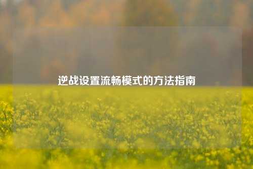 逆战设置流畅模式的方法指南