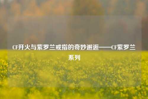 CF开火与紫罗兰戒指的奇妙邂逅——CF紫罗兰系列
