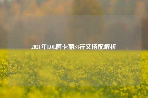 2021年LOL阿卡丽S4符文搭配解析